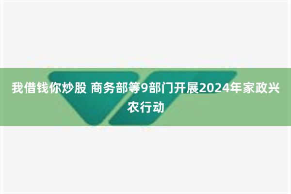 我借钱你炒股 商务部等9部门开展2024年家政兴农行动