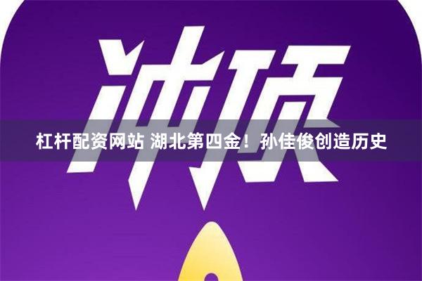 杠杆配资网站 湖北第四金！孙佳俊创造历史