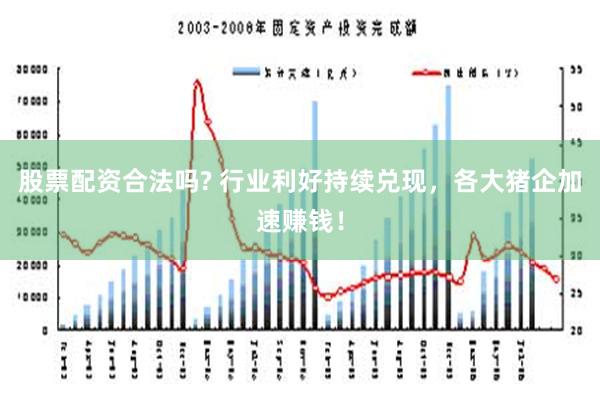 股票配资合法吗? 行业利好持续兑现，各大猪企加速赚钱！