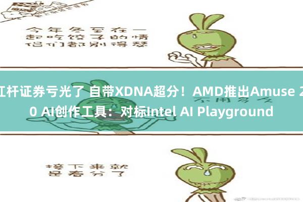 杠杆证券亏光了 自带XDNA超分！AMD推出Amuse 2.0 AI创作工具：对标Intel AI Playground