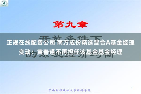 正规在线配资公司 南方成份精选混合A基金经理变动：黄春逢不再担任该基金基金经理