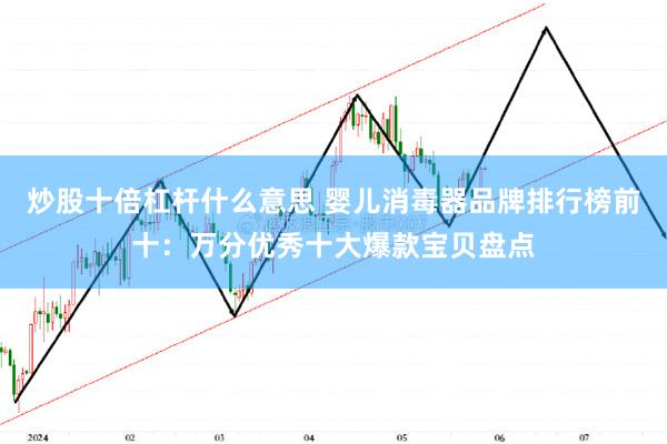 炒股十倍杠杆什么意思 婴儿消毒器品牌排行榜前十：万分优秀十大爆款宝贝盘点