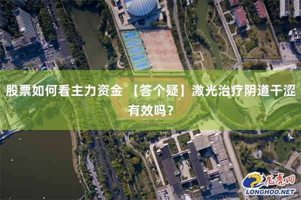 股票如何看主力资金 【答个疑】激光治疗阴道干涩有效吗？