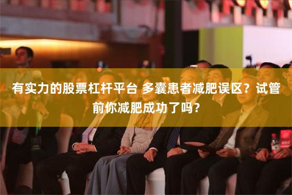 有实力的股票杠杆平台 多囊患者减肥误区？试管前你减肥成功了吗？