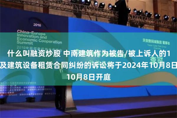 什么叫融资炒股 中南建筑作为被告/被上诉人的1起涉及建筑设备租赁合同纠纷的诉讼将于2024年10月8日开庭