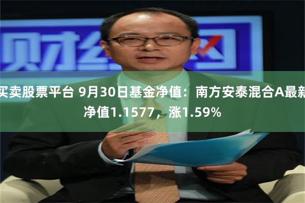 买卖股票平台 9月30日基金净值：南方安泰混合A最新净值1.1577，涨1.59%