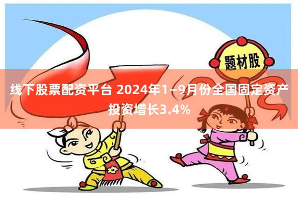 线下股票配资平台 2024年1—9月份全国固定资产投资增长3.4%