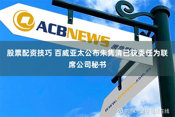 股票配资技巧 百威亚太公布朱隽清已获委任为联席公司秘书