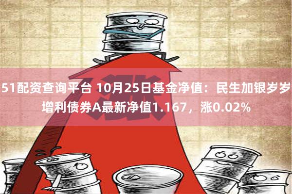 51配资查询平台 10月25日基金净值：民生加银岁岁增利债券A最新净值1.167，涨0.02%