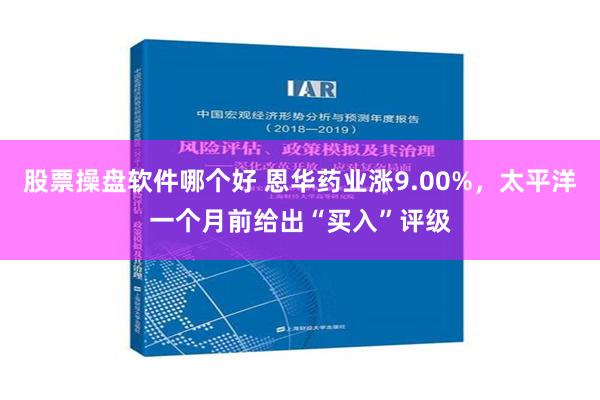 股票操盘软件哪个好 恩华药业涨9.00%，太平洋一个月前给出“买入”评级