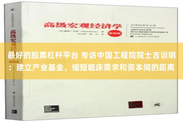 最好的股票杠杆平台 专访中国工程院院士吉训明：建立产业基金，缩短临床需求和资本间的距离