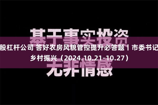 炒股杠杆公司 答好农房风貌管控提升必答题丨市委书记抓乡村振兴（2024.10.21-10.27）