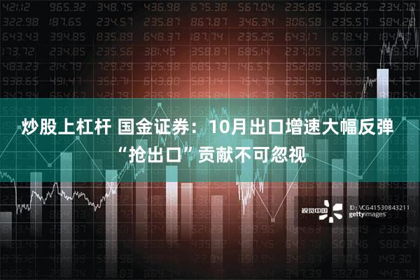 炒股上杠杆 国金证券：10月出口增速大幅反弹 “抢出口”贡献不可忽视