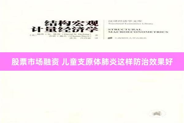 股票市场融资 儿童支原体肺炎这样防治效果好