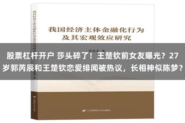 股票杠杆开户 莎头碎了！王楚钦前女友曝光？27岁郭芮辰和王楚钦恋爱绯闻被热议，长相神似陈梦？