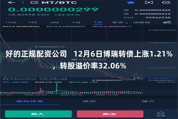 好的正规配资公司   12月6日博瑞转债上涨1.21%，转股溢价率32.06%