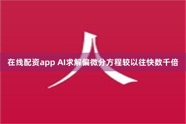 在线配资app AI求解偏微分方程较以往快数千倍