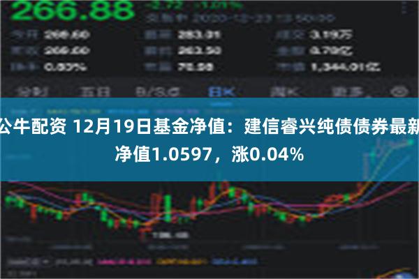 公牛配资 12月19日基金净值：建信睿兴纯债债券最新净值1.0597，涨0.04%