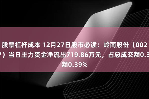 股票杠杆成本 12月27日股市必读：岭南股份（002717）当日主力资金净流出719.86万元，占总成交额0.39%