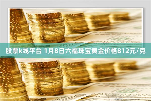 股票k线平台 1月8日六福珠宝黄金价格812元/克