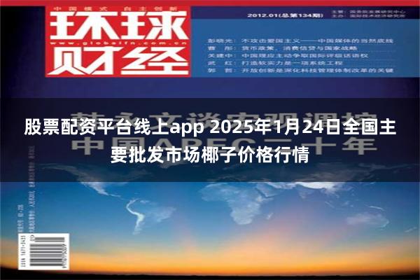 股票配资平台线上app 2025年1月24日全国主要批发市场椰子价格行情