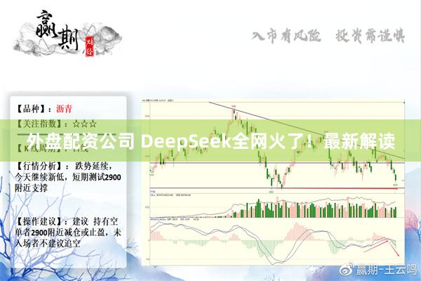 外盘配资公司 DeepSeek全网火了！最新解读